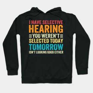 I Have Selective Hearing You weren't Selected Today Tomorrow Isn't Looking Good Either Hoodie